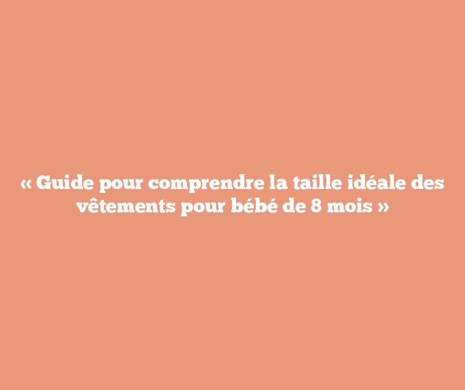 « Guide pour comprendre la taille idéale des vêtements pour bébé de 8 mois »